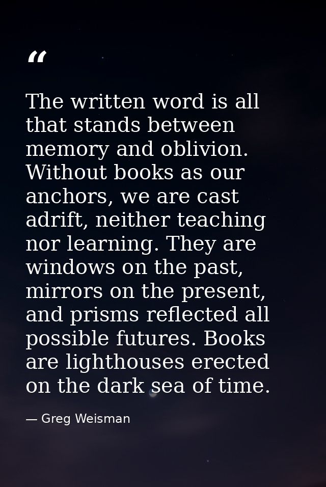 The written word is all that stands between memory and oblivion. Without books as our anchors, we are cast adrift, neith — Greg Weisman