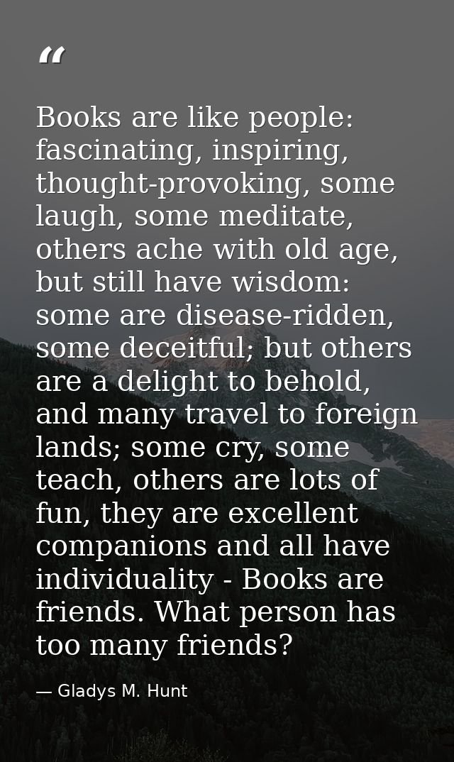 Books are like people: fascinating, inspiring, thought-provoking, some laugh, some meditate, others ache with old age, b — Gladys M. Hunt