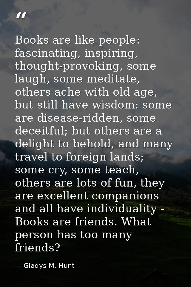 Books are like people: fascinating, inspiring, thought-provoking, some laugh, some meditate, others ache with old age, b — Gladys M. Hunt
