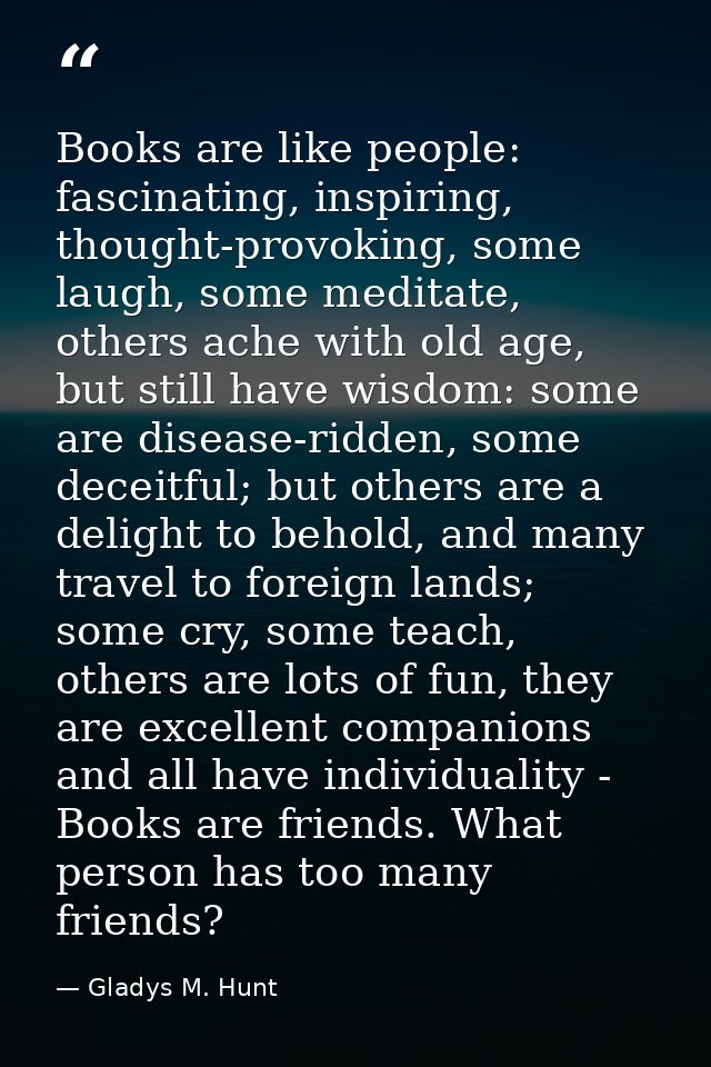 Books are like people: fascinating, inspiring, thought-provoking, some laugh, some meditate, others ache with old age, b — Gladys M. Hunt
