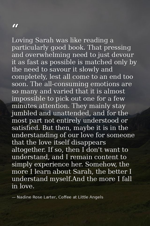 Loving Sarah was like reading a particularly good book. That pressing and overwhelming need to just devour it as fast as — Nadine Rose Larter, Coffee at Little Angels