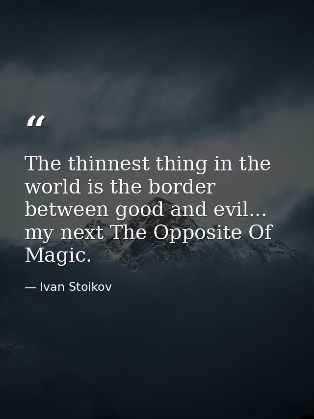 The thinnest thing in the world is the border between good and evil... my next The Opposite Of Magic. — Ivan Stoikov