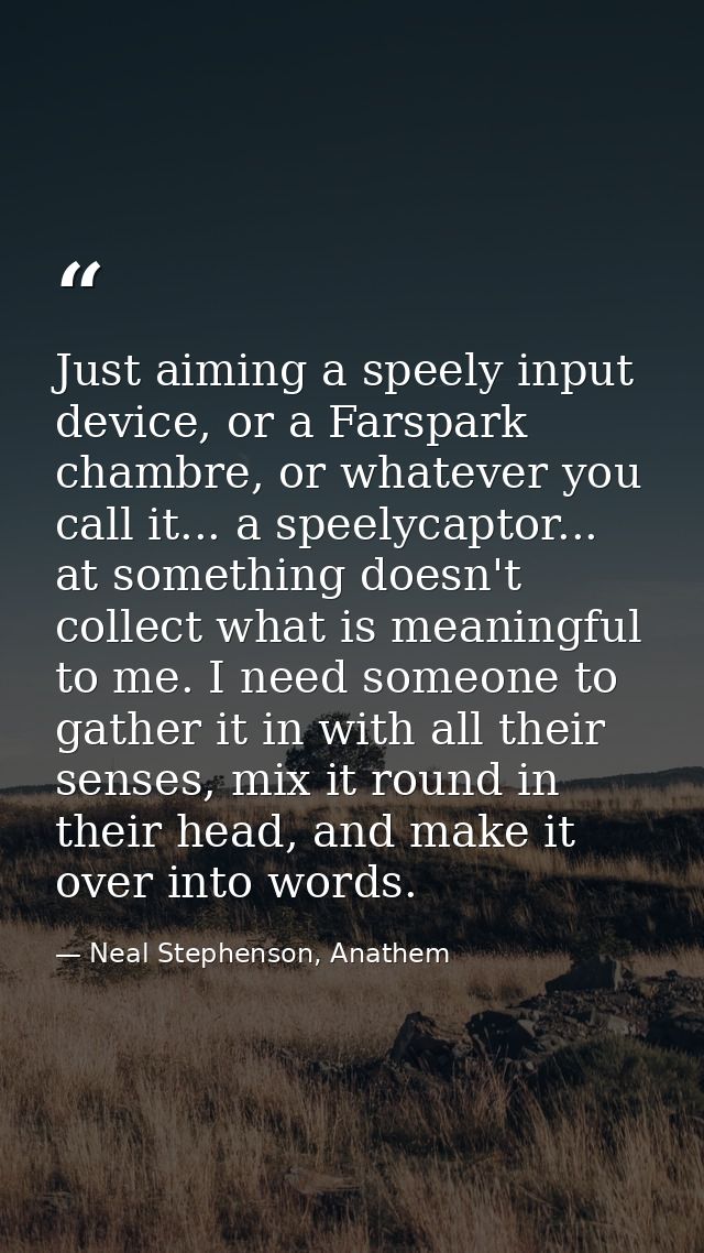 Just aiming a speely input device, or a Farspark chambre, or whatever you call it... a speelycaptor... at something does — Neal Stephenson, Anathem