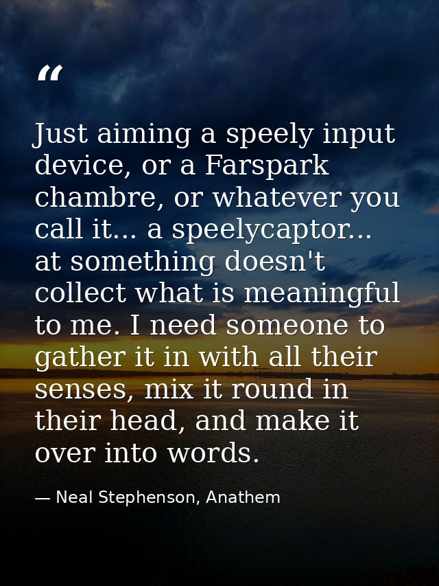 Just aiming a speely input device, or a Farspark chambre, or whatever you call it... a speelycaptor... at something does — Neal Stephenson, Anathem