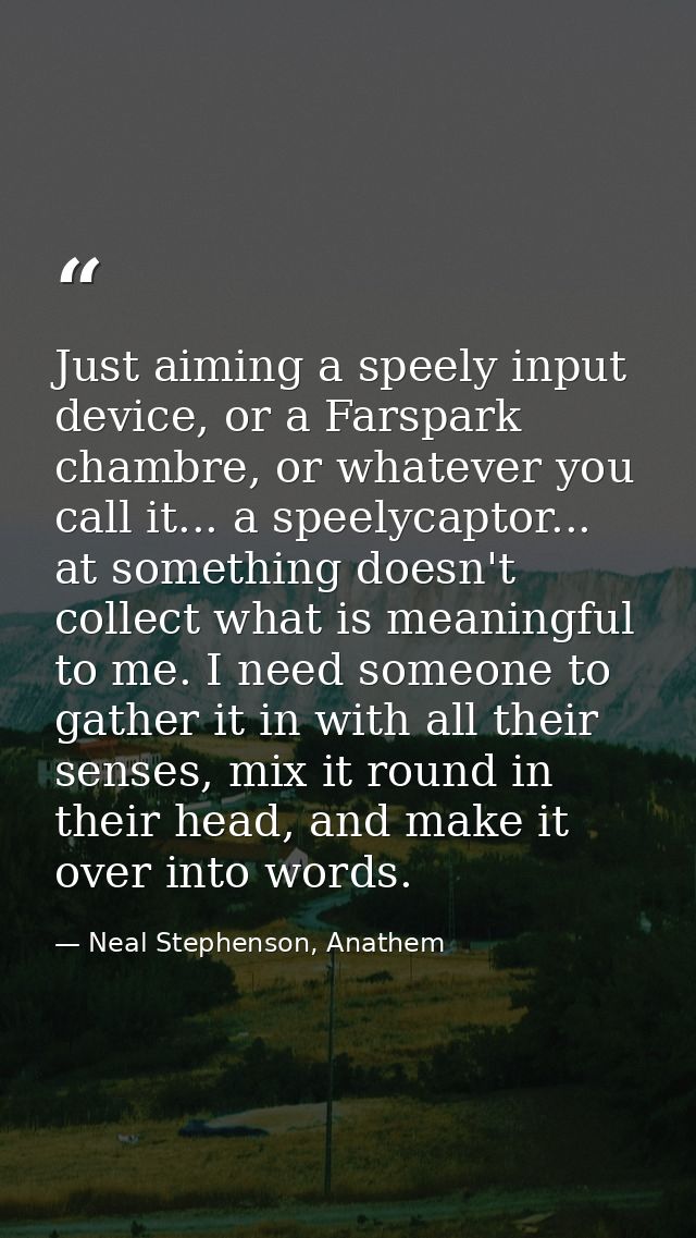 Just aiming a speely input device, or a Farspark chambre, or whatever you call it... a speelycaptor... at something does — Neal Stephenson, Anathem