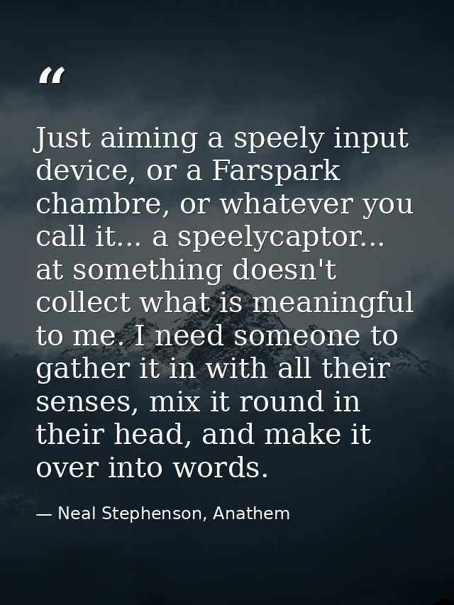 Just aiming a speely input device, or a Farspark chambre, or whatever you call it... a speelycaptor... at something does — Neal Stephenson, Anathem