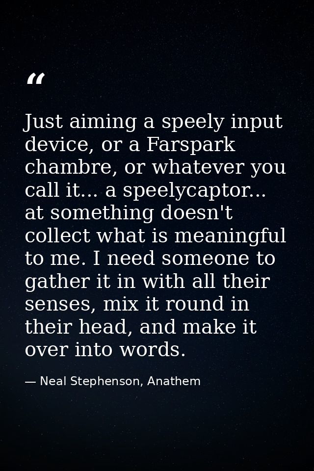 Just aiming a speely input device, or a Farspark chambre, or whatever you call it... a speelycaptor... at something does — Neal Stephenson, Anathem
