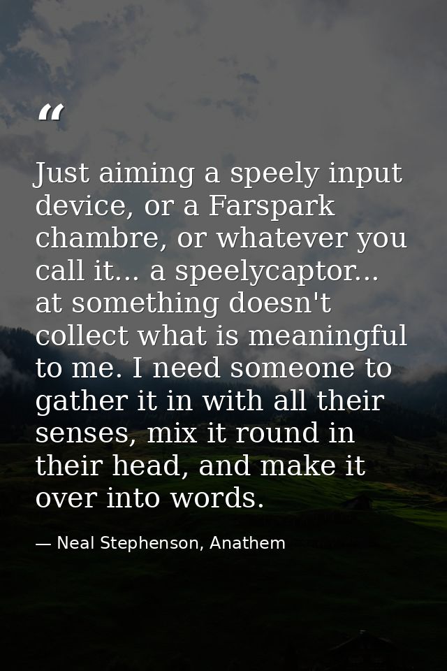 Just aiming a speely input device, or a Farspark chambre, or whatever you call it... a speelycaptor... at something does — Neal Stephenson, Anathem