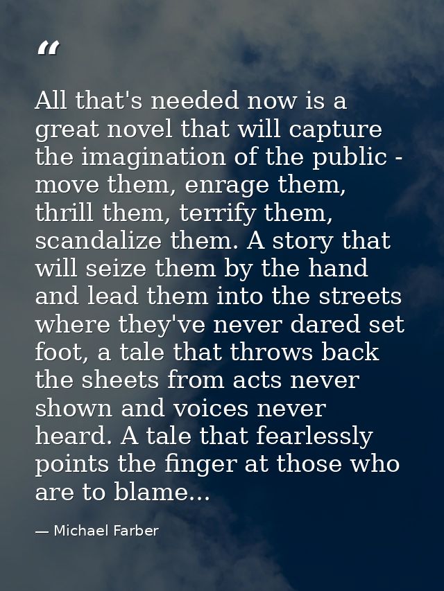 All that's needed now is a great novel that will capture the imagination of the public - move them, enrage them, thrill  — Michael Farber