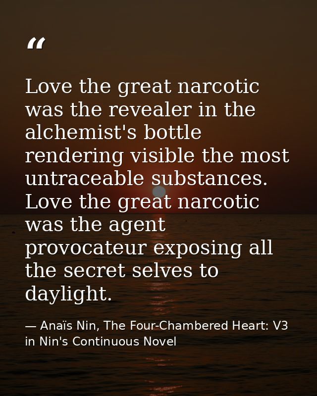Love the great narcotic was the revealer in the alchemist's bottle rendering visible the most untraceable substances. Lo — Anaïs Nin, The Four-Chambered Heart: V3 in Nin's Continuous Novel