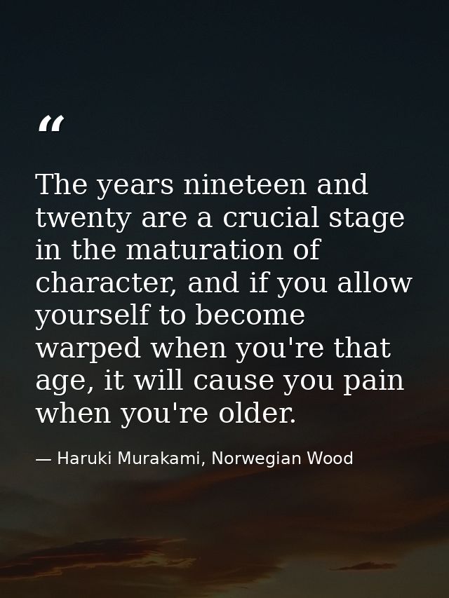 The years nineteen and twenty are a crucial stage in the maturation of character, and if you allow yourself to become wa — Haruki Murakami, Norwegian Wood