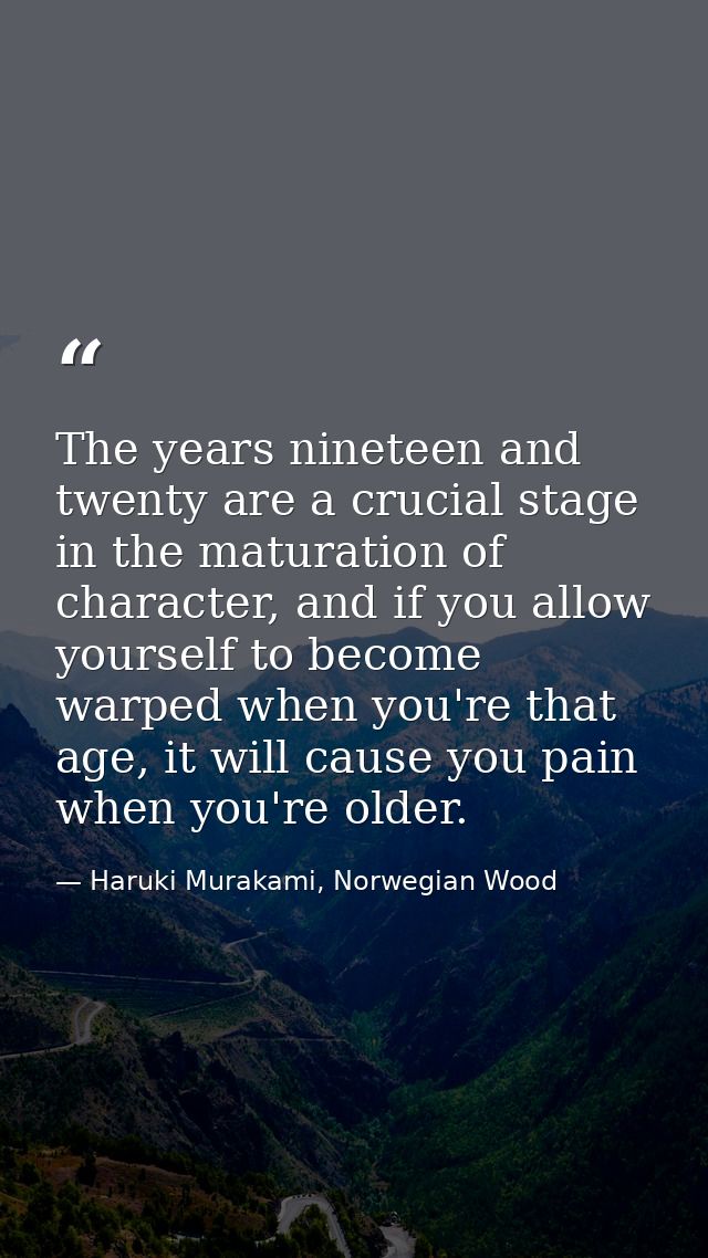 The years nineteen and twenty are a crucial stage in the maturation of character, and if you allow yourself to become wa — Haruki Murakami, Norwegian Wood