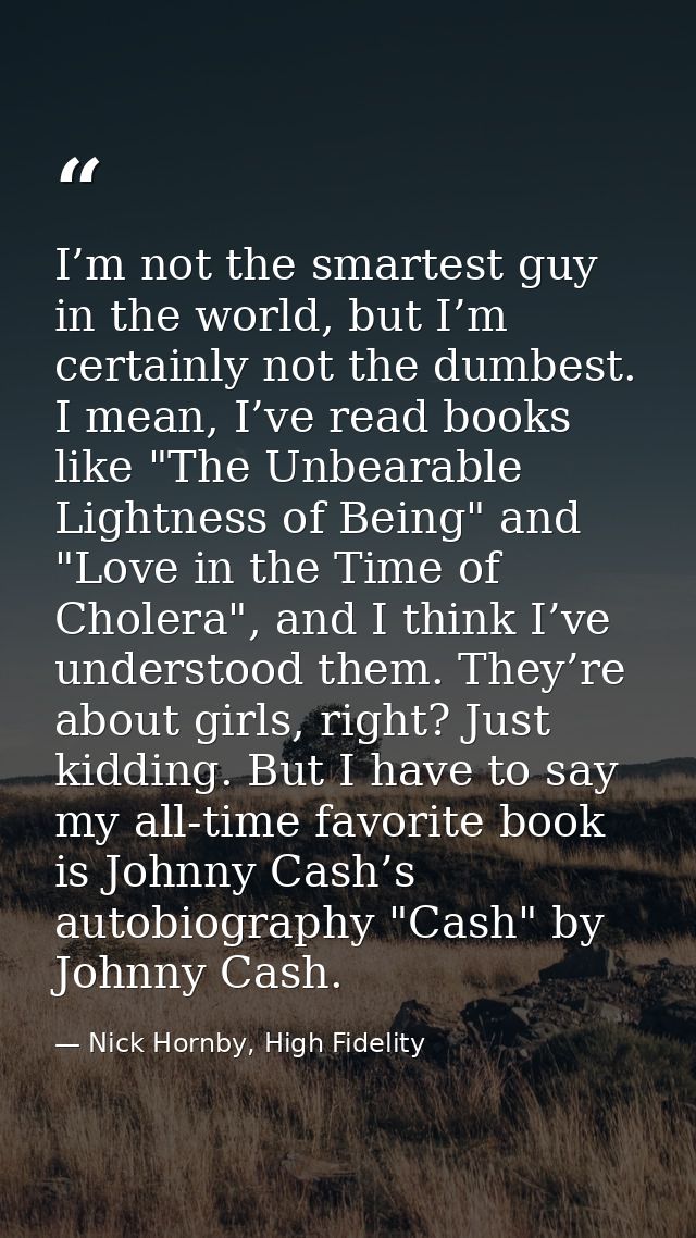 I’m not the smartest guy in the world, but I’m certainly not the dumbest. I mean, I’ve read books like "The Unbearable L — Nick Hornby, High Fidelity