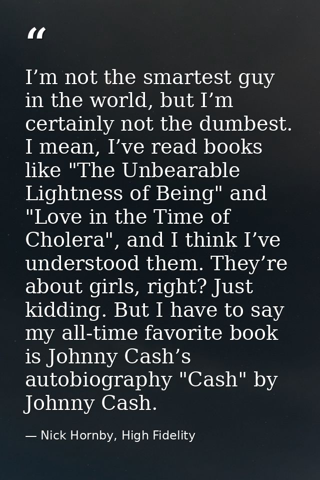 I’m not the smartest guy in the world, but I’m certainly not the dumbest. I mean, I’ve read books like "The Unbearable L — Nick Hornby, High Fidelity