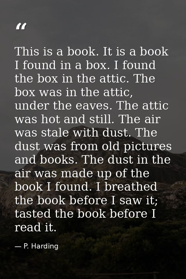 This is a book. It is a book I found in a box. I found the box in the attic. The box was in the attic, under the eaves.  — P. Harding