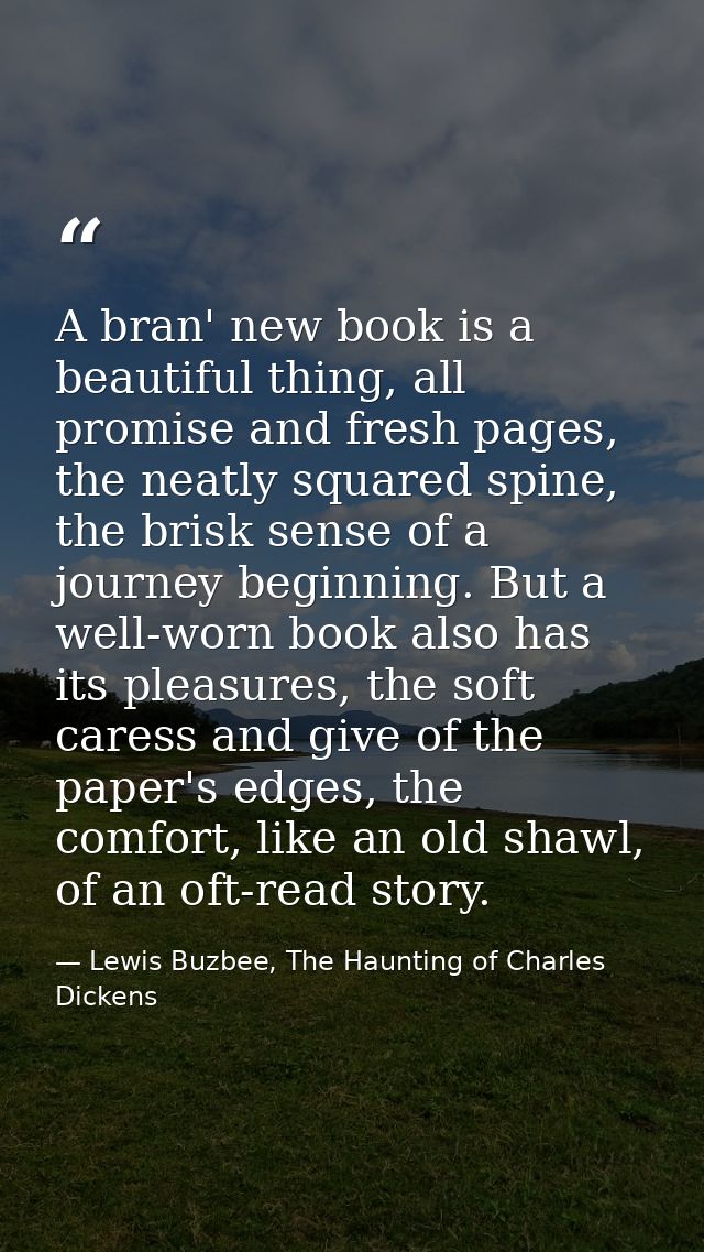 A bran' new book is a beautiful thing, all promise and fresh pages, the neatly squared spine, the brisk sense of a journ — Lewis Buzbee, The Haunting of Charles Dickens
