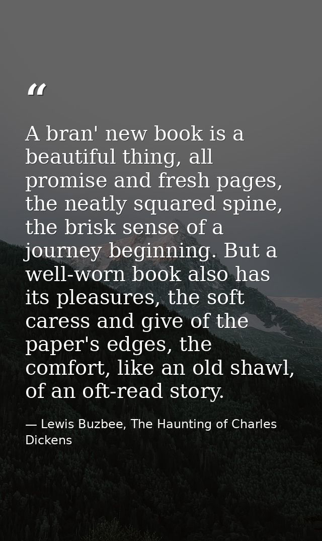A bran' new book is a beautiful thing, all promise and fresh pages, the neatly squared spine, the brisk sense of a journ — Lewis Buzbee, The Haunting of Charles Dickens