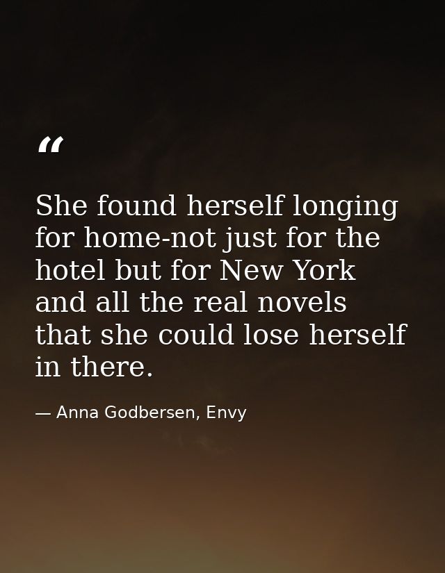She found herself longing for home-not just for the hotel but for New York and all the real novels that she could lose h — Anna Godbersen, Envy