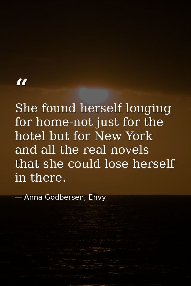 She found herself longing for home-not just for the hotel but for New York and all the real novels that she could lose h — Anna Godbersen, Envy