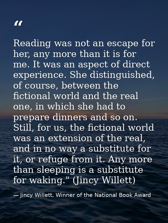 Reading was not an escape for her, any more than it is for me. It was an aspect of direct experience. She distinguished, — Jincy Willett, Winner of the National Book Award