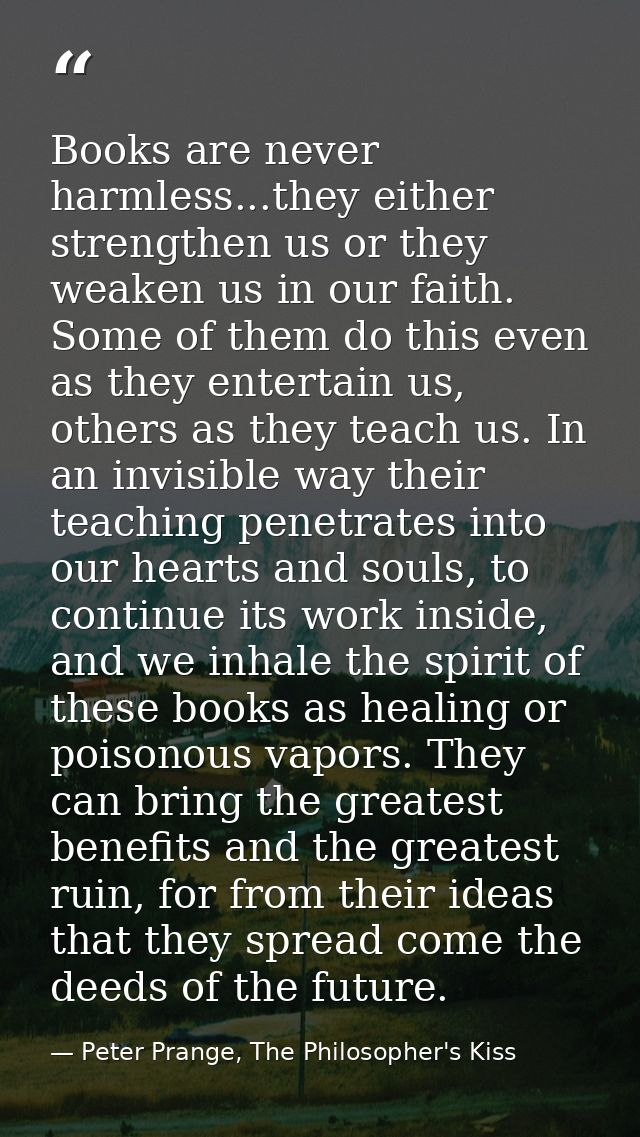 Books are never harmless...they either strengthen us or they weaken us in our faith. Some of them do this even as they e — Peter Prange, The Philosopher's Kiss