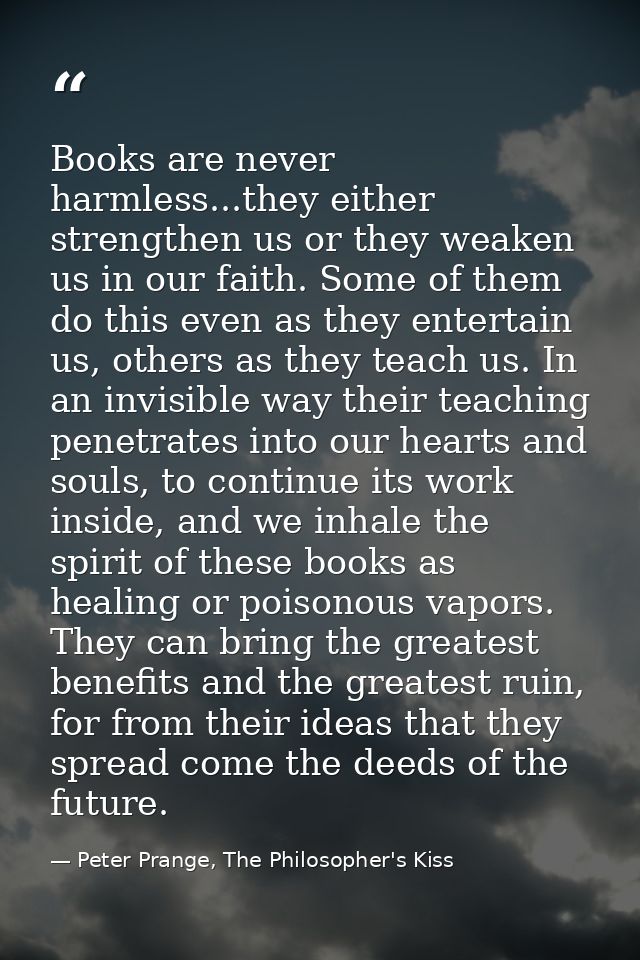 Books are never harmless...they either strengthen us or they weaken us in our faith. Some of them do this even as they e — Peter Prange, The Philosopher's Kiss