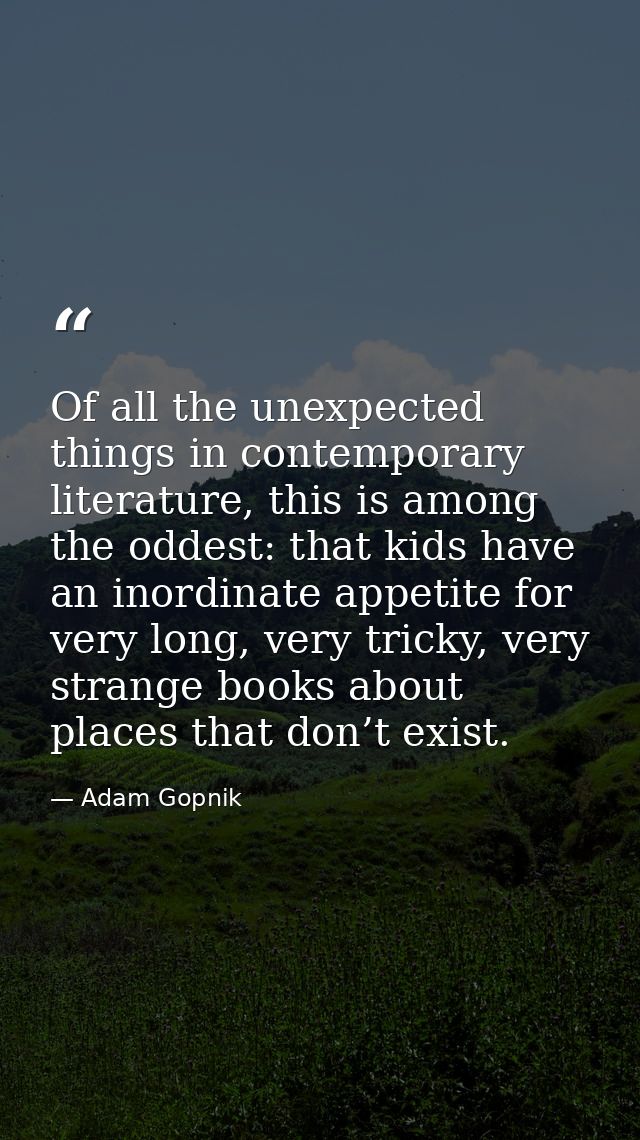Of all the unexpected things in contemporary literature, this is among the oddest: that kids have an inordinate appetite — Adam Gopnik