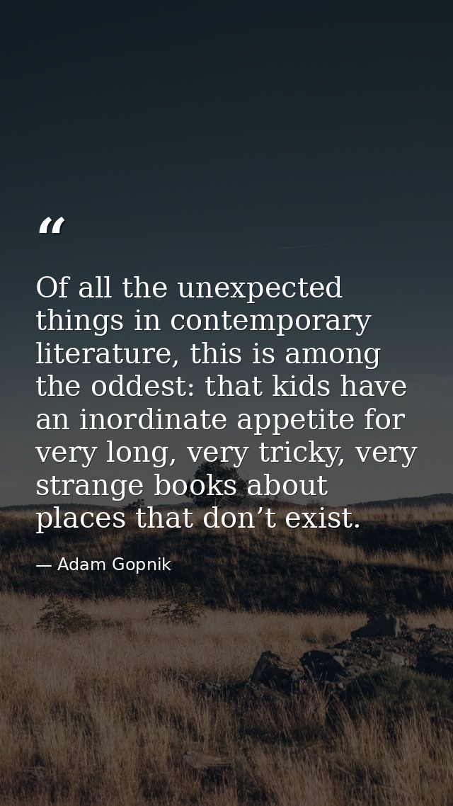 Of all the unexpected things in contemporary literature, this is among the oddest: that kids have an inordinate appetite — Adam Gopnik