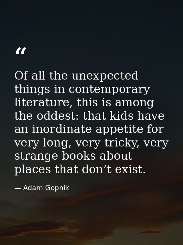 Of all the unexpected things in contemporary literature, this is among the oddest: that kids have an inordinate appetite — Adam Gopnik