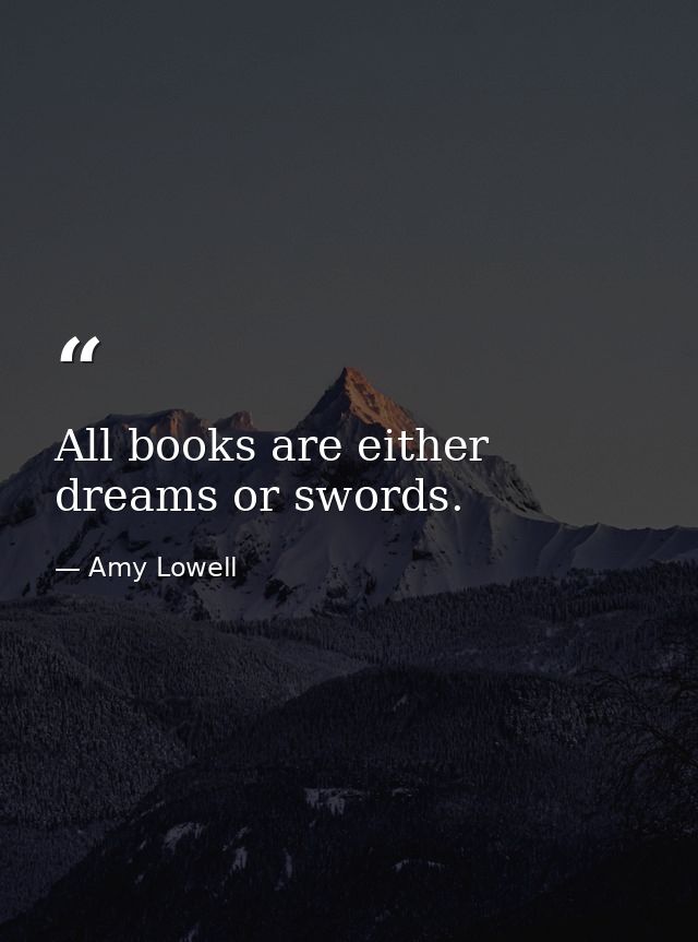 All books are either dreams or swords. — Amy Lowell