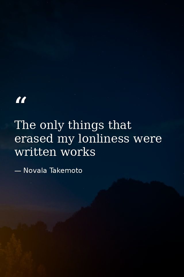 The only things that erased my lonliness were written works — Novala Takemoto
