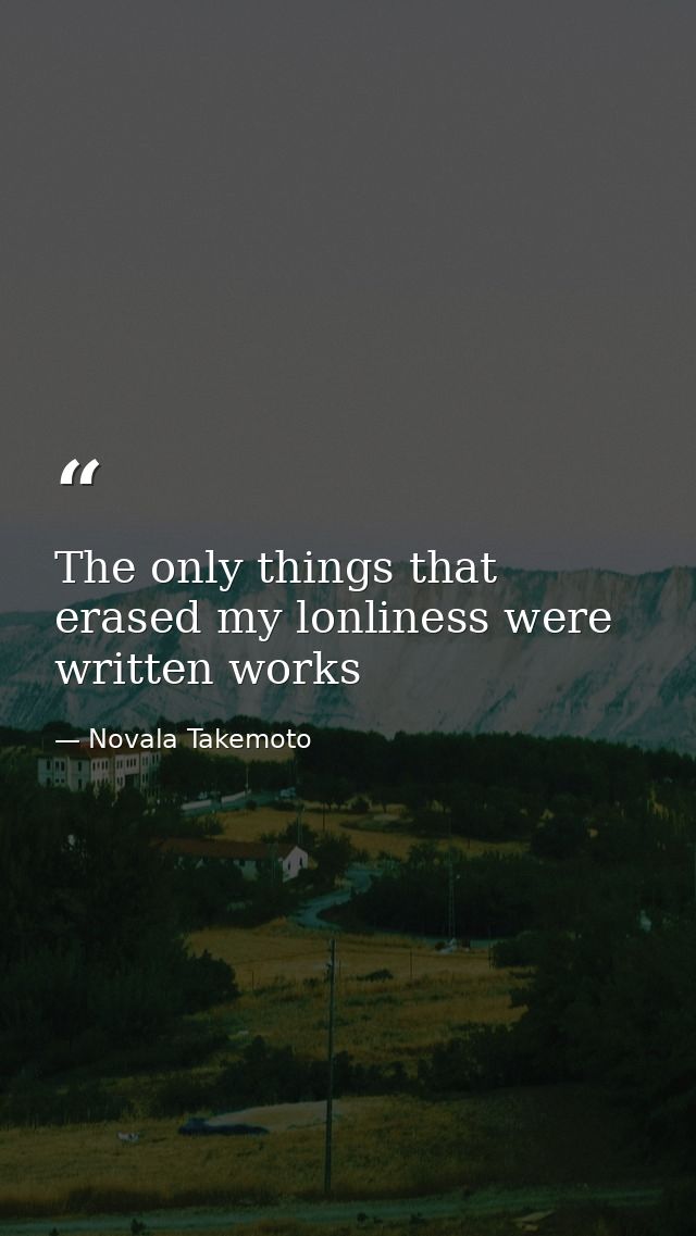 The only things that erased my lonliness were written works — Novala Takemoto