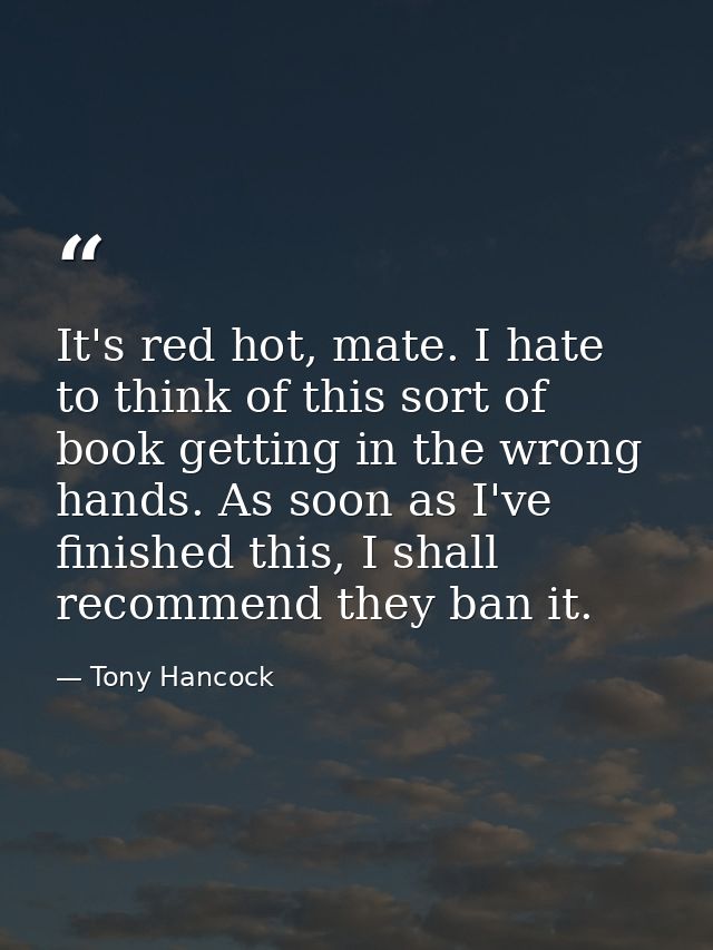 It's red hot, mate. I hate to think of this sort of book getting in the wrong hands. As soon as I've finished this, I sh — Tony Hancock