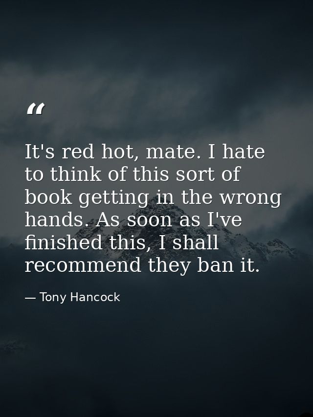 It's red hot, mate. I hate to think of this sort of book getting in the wrong hands. As soon as I've finished this, I sh — Tony Hancock