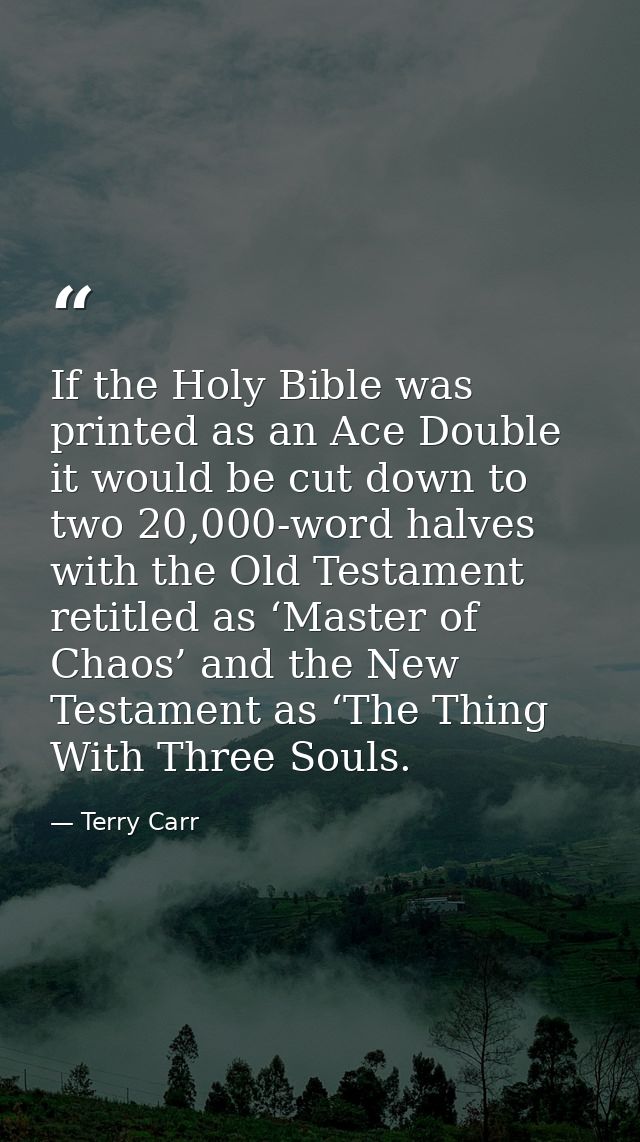 If the Holy Bible was printed as an Ace Double it would be cut down to two 20,000-word halves with the Old Testament ret — Terry Carr