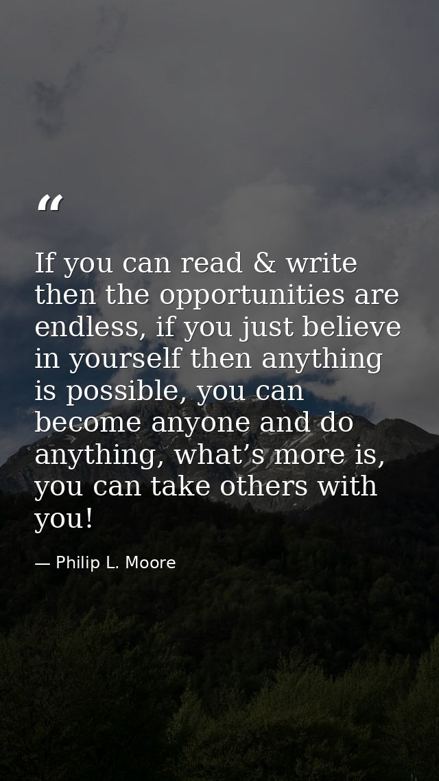 If you can read & write then the opportunities are endless, if you just believe in yourself then anything is possible, y — Philip L. Moore