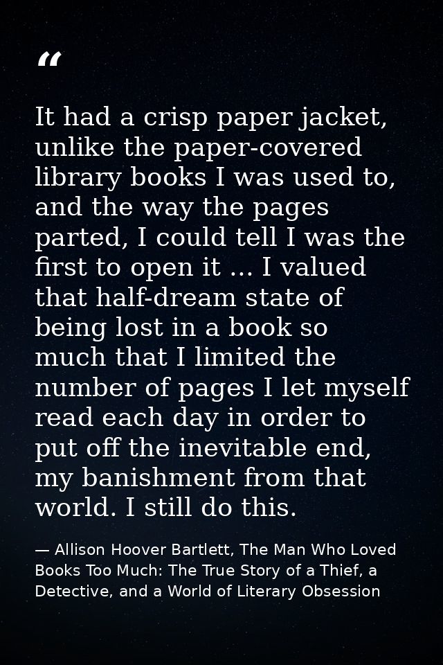 It had a crisp paper jacket, unlike the paper-covered library books I was used to, and the way the pages parted, I could — Allison Hoover Bartlett, The Man Who Loved Books Too Much: The True Story of a Thief, a Detective, and a World of Literary Obsession