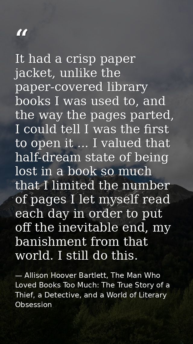 It had a crisp paper jacket, unlike the paper-covered library books I was used to, and the way the pages parted, I could — Allison Hoover Bartlett, The Man Who Loved Books Too Much: The True Story of a Thief, a Detective, and a World of Literary Obsession