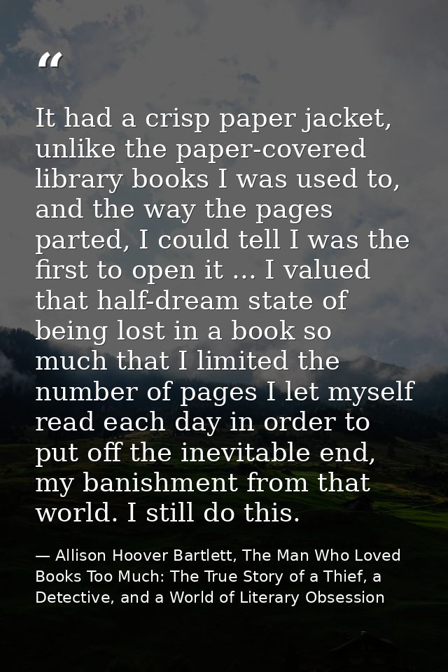 It had a crisp paper jacket, unlike the paper-covered library books I was used to, and the way the pages parted, I could — Allison Hoover Bartlett, The Man Who Loved Books Too Much: The True Story of a Thief, a Detective, and a World of Literary Obsession