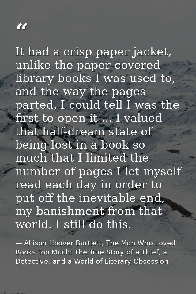 It had a crisp paper jacket, unlike the paper-covered library books I was used to, and the way the pages parted, I could — Allison Hoover Bartlett, The Man Who Loved Books Too Much: The True Story of a Thief, a Detective, and a World of Literary Obsession