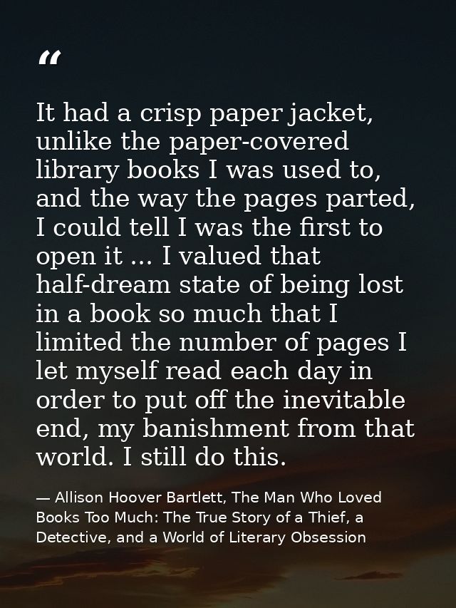 It had a crisp paper jacket, unlike the paper-covered library books I was used to, and the way the pages parted, I could — Allison Hoover Bartlett, The Man Who Loved Books Too Much: The True Story of a Thief, a Detective, and a World of Literary Obsession