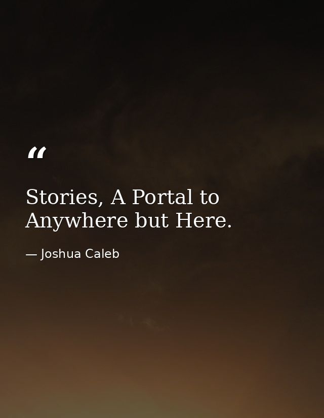 Stories, A Portal to Anywhere but Here. — Joshua Caleb