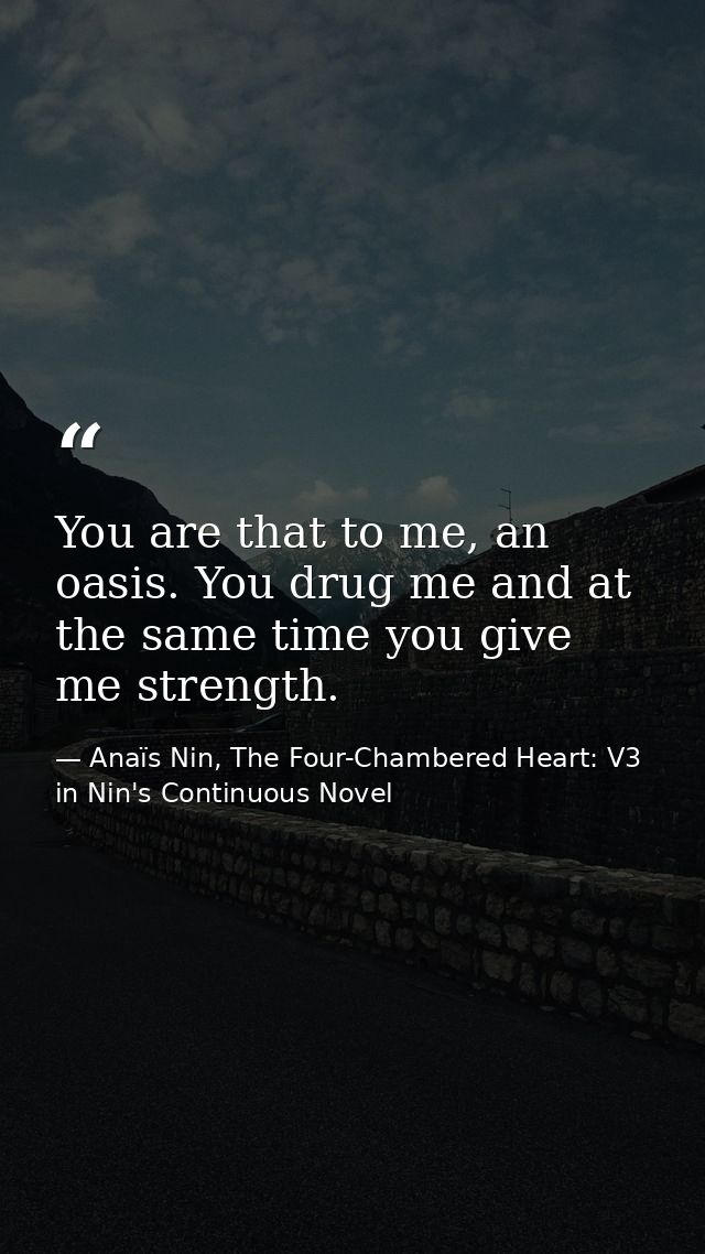 You are that to me, an oasis. You drug me and at the same time you give me strength. — Anaïs Nin, The Four-Chambered Heart: V3 in Nin's Continuous Novel