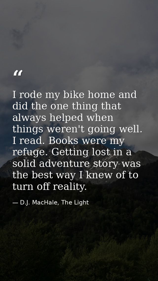I rode my bike home and did the one thing that always helped when things weren't going well. I read. Books were my refug — D.J. MacHale, The Light