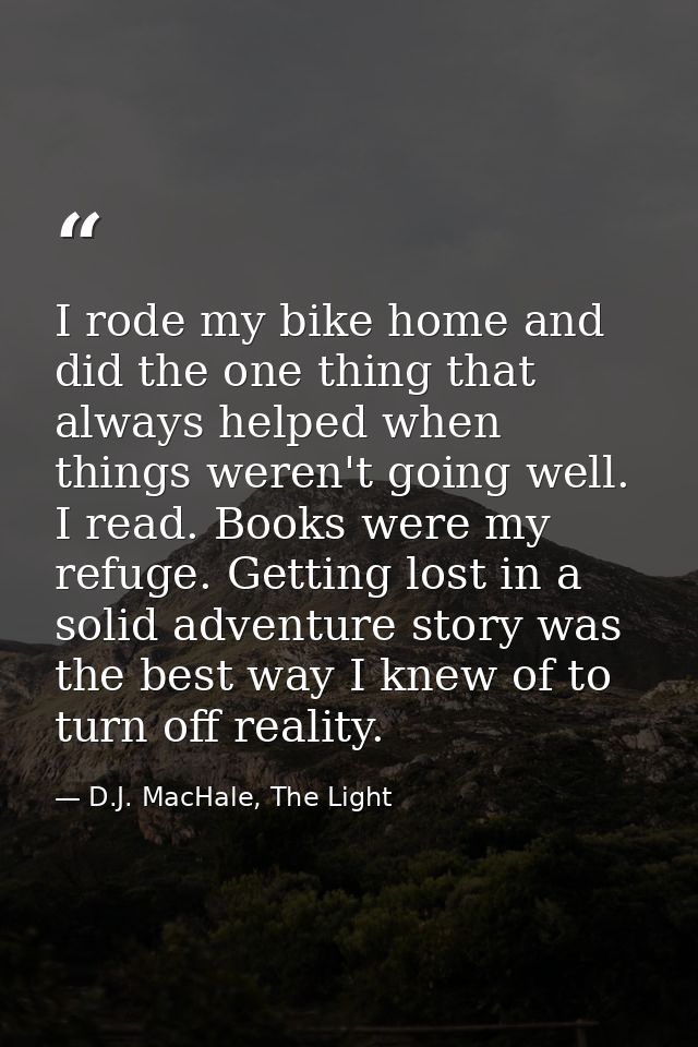 I rode my bike home and did the one thing that always helped when things weren't going well. I read. Books were my refug — D.J. MacHale, The Light