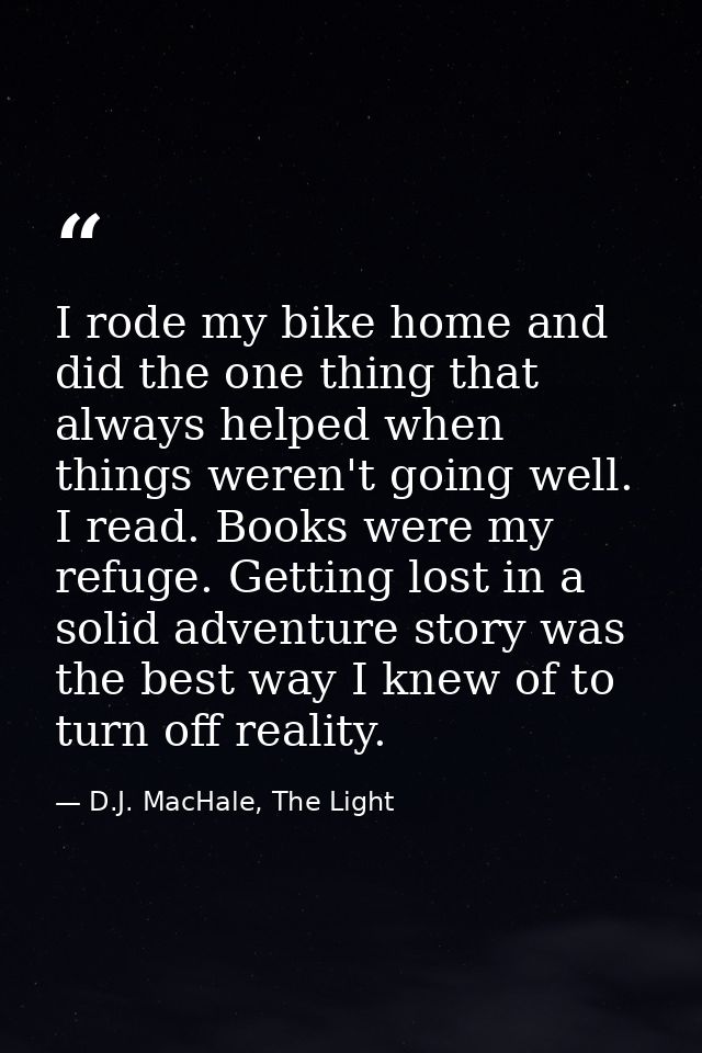 I rode my bike home and did the one thing that always helped when things weren't going well. I read. Books were my refug — D.J. MacHale, The Light