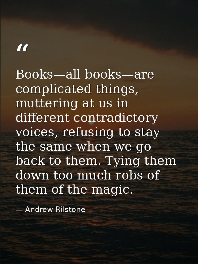 Books—all books—are complicated things, muttering at us in different contradictory voices, refusing to stay the same whe — Andrew Rilstone