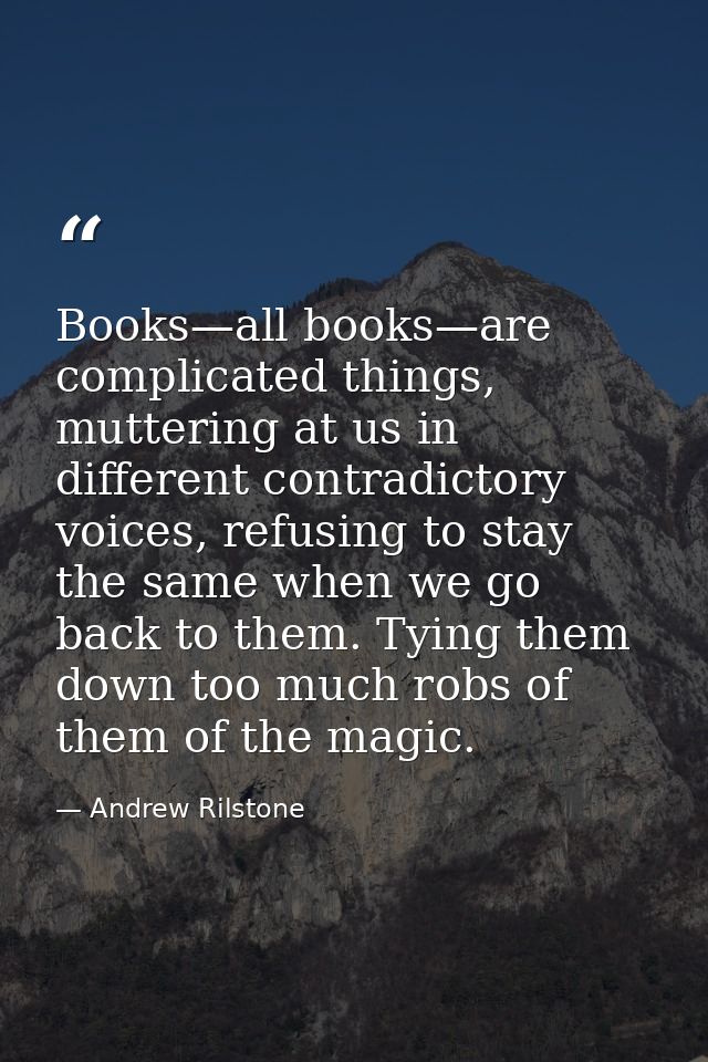 Books—all books—are complicated things, muttering at us in different contradictory voices, refusing to stay the same whe — Andrew Rilstone