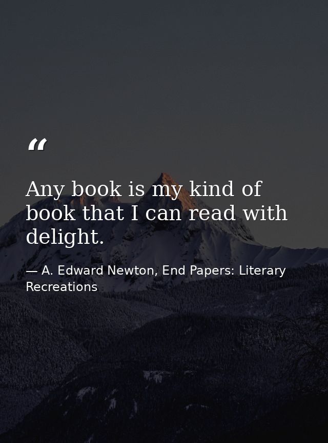 Any book is my kind of book that I can read with delight. — A. Edward Newton, End Papers: Literary Recreations