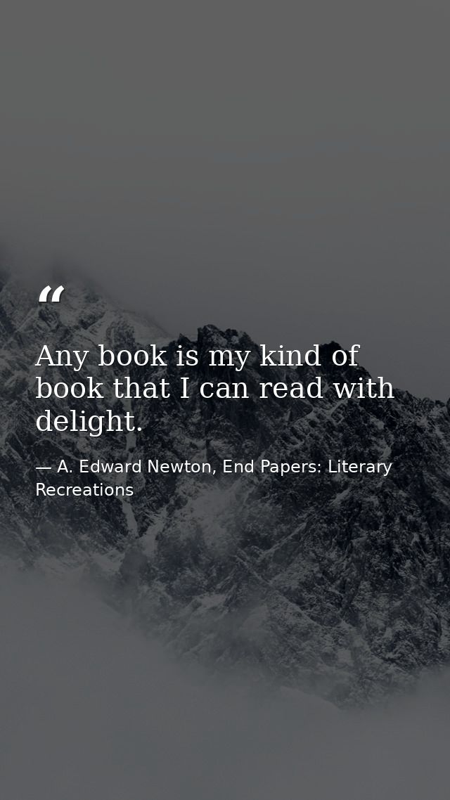 Any book is my kind of book that I can read with delight. — A. Edward Newton, End Papers: Literary Recreations